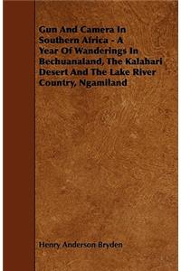 Gun And Camera In Southern Africa - A Year Of Wanderings In Bechuanaland, The Kalahari Desert And The Lake River Country, Ngamiland