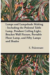 Lamps and Lampshade Making - Including the Pedestal Table Lamp, Pendant Ceiling Light, Bracket Wall Fixture, Portable Floor Lamp, and Fifty Lamps and Shades