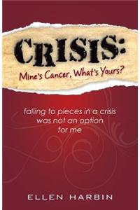 Crisis: Mine's Cancer, What's Yours?: Falling to Pieces in a Crisis Was Not an Option for Me