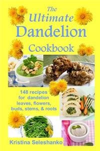 Ultimate Dandelion Cookbook: 148 recipes for dandelion leaves, flowers, buds, stems, & roots