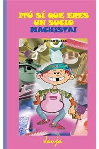 ¡Tú si que eres un sucio machista!