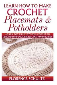 Learn How to Make Crochet Place Mats and Potholders: Learn the Basic Stitches Needed to Create Cute Place Mats and Potholders