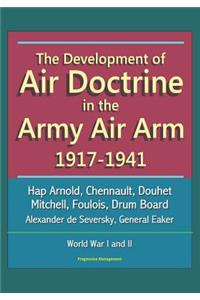 The Development of Air Doctrine in the Army Air Arm 1917-1941 - Hap Arnold, Chennault, Douhet, Mitchell, Foulois, Drum Board, Alexander de Seversky, General Eaker, World War I and II