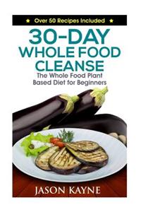 30-Day Whole Food Cleanse: Plant Based Whole Foods for Beginners