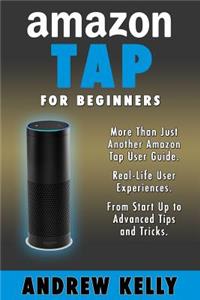 Amazon Tap for Beginners: More Than Just an Amazon Tap User Guide