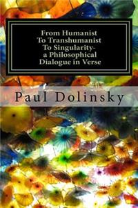 From Humanist To Transhumanist To Singularity - a Philosophical Dialogue in Verse
