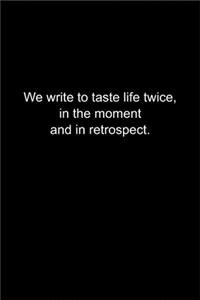 We write to taste life twice, in the moment and in retrospect.