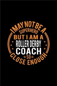 I May Not Be A Superhero But I'm A Roller Derby Coach So Close Enough