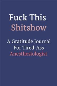 Fuck This ShitShow A Gratitude Journal For Tired-Ass Anesthesiologist