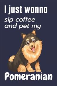 I just wanna sip coffee and pet my Pomeranian: For Pomeranian Dog Fans