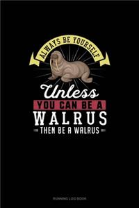 Always Be Yourself Unless You Can Be A Walrus Then Be A Walrus