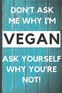 Blank Vegan Recipe Book to Write In - Don't Ask Me Why I'm Vegan
