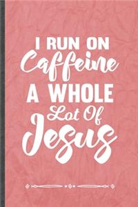 I Run on Caffeine a Whole Lot of Jesus