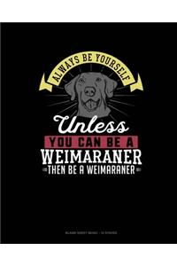 Always Be Yourself Unless You Can Be A Weimaraner Then Be A Weimaraner