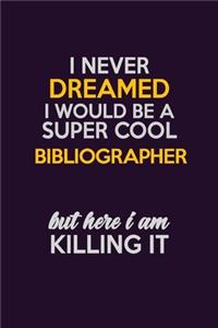 I Never Dreamed I Would Be A Super cool Bibliographer But Here I Am Killing It