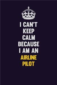 I can't Keep Calm Because I Am An Airline Pilot