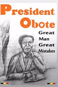 President Obote Great Man Great Mistakes