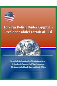 Foreign Policy Under Egyptian President Abdel Fattah Al-Sisi - Egypt Role in Ongoing Conflicts in Gaza Strip, Syrian Crisis, Yemeni Civil War, Impact on U.S. Interests in Middle East and North Africa
