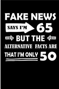 Fake News Says I'm 65 But the Alternative Facts Are That I'm Only 50: Funny 65th Birthday Fake News Blank Lined Note Book