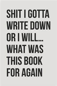 Shit I Gotta Write Down or I Will... What Was This Book for Again?