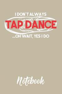 I Don't Always Tap Dance...Oh Wait, Yes I Do Notebook