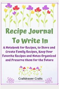 Recipe Journal to Write In - A Notebook for Recipes, to Store and Create Family Recipes, Keep Your Favorite Recipes and Notes Organized and Preserve them for the Future