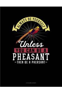Always Be Yourself Unless You Can Be a Pheasant Then Be a Pheasant