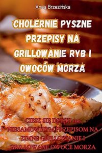 Cholernie Pyszne Przepisy Na Grillowanie Ryb I Owoców Morza