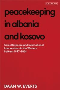 Peacekeeping in Albania and Kosovo: Conflict Response and International Intervention in the Western Balkans, 1997 - 2002