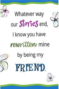 Whatever Way Our Stories End, I Know You Have Rewritten Mine... Blank Journal