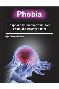 Phobia: Purposefully Recover from Your Fears and Anxiety Faster