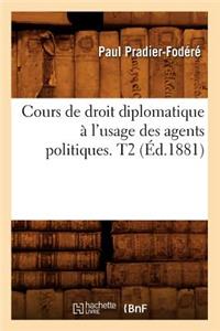 Cours de Droit Diplomatique À l'Usage Des Agents Politiques. T2 (Éd.1881)