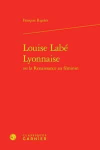 Louise Labe Lyonnaise Ou La Renaissance Au Feminin