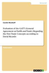 Evaluation of the GATT (General Agreement on Tariffs and Trade). Regarding the Free Trade Concepts according to David Ricardo