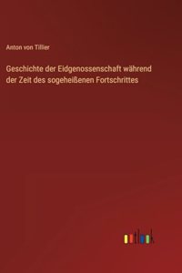 Geschichte der Eidgenossenschaft während der Zeit des sogeheißenen Fortschrittes