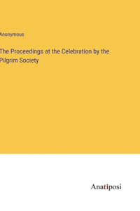 The Proceedings at the Celebration by the Pilgrim Society