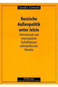 Russische Auenpolitik unter Jelzin: Internationale Und Innerstaatliche Einflußfaktoren Außenpolitischen Wandels