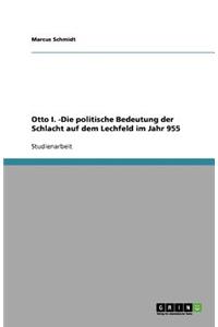 Otto I. -Die politische Bedeutung der Schlacht auf dem Lechfeld im Jahr 955