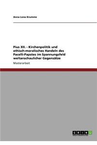 Pius XII. - Kirchenpolitik und ethisch-moralisches Handeln des Pacelli-Papstes im Spannungsfeld weltanschaulicher Gegensätze