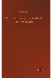 Coal from the Altar, to Kindle the Holy Fire of Zeale