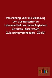 Verordnung Uber Die Zulassung Von Zusatzstoffen Zu Lebensmitteln Zu Technologischen Zwecken (Zusatzstoff-Zulassungsverordnung - Zzulv)