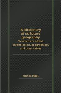 A Dictionary of Scripture Geography to Which Are Added, Chronological, Geographical, and Other Tables
