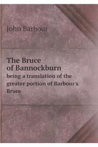 The Bruce of Bannockburn being a translation of the greater portion of Barbour's Bruce
