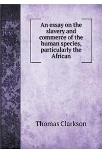 An Essay on the Slavery and Commerce of the Human Species, Particularly the African