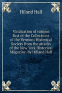 Vindication of volume first of the Collections of the Vermont Historical Society from the attacks of the New York Historical Magazine. by Hilland Hall