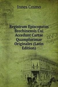 Registrum Episcopatus Brechinensis Cui Accedunt Cartae Quamplurimae Originales (Latin Edition)