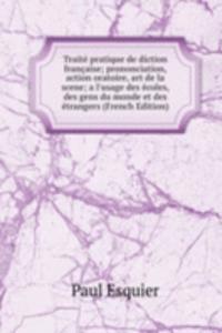 Traite pratique de diction francaise; prononciation, action oratoire, art de la scene; a l'usage des ecoles, des gens du monde et des etrangers (French Edition)