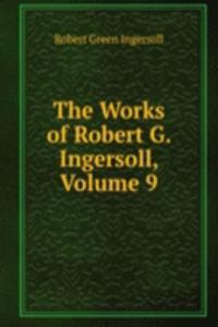 Works of Robert G. Ingersoll, Volume 9