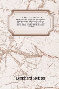 Leonh. Meisters, Prof. in Zurich, Geschichte Der Deutschen Sprache Und Der Deutschen Schriftstellerwelt Im 15Ten Und 16Ten Jahrhundert: Proben Ihrer . Theil Zweyter Theil. (German Edition)