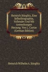 Heinrich Stieglitz, Eine Selbstbiographie, Vollendet Und Mit Anmerkungen Herausg. Von L. Curtze (German Edition)